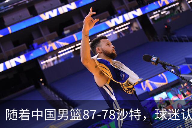随着中国男篮87-78沙特，球迷认清3个事实，这水平夺冠有困难